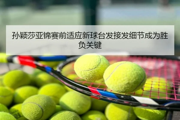 孙颖莎亚锦赛前适应新球台发接发细节成为胜负关键